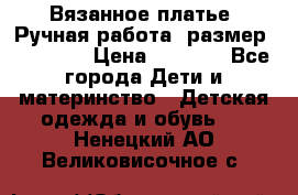 Вязанное платье. Ручная работа. размер 110- 116 › Цена ­ 2 500 - Все города Дети и материнство » Детская одежда и обувь   . Ненецкий АО,Великовисочное с.